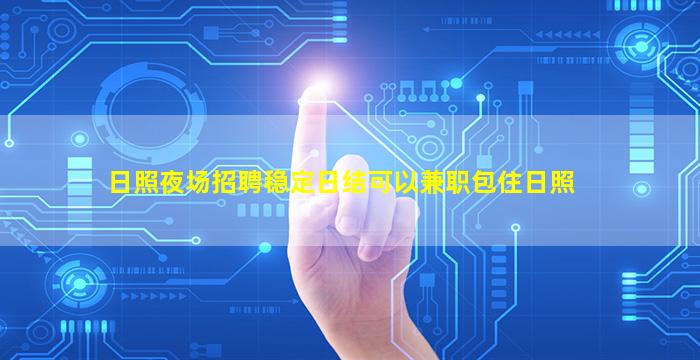 日照夜场招聘稳定日结可以兼职包住日照